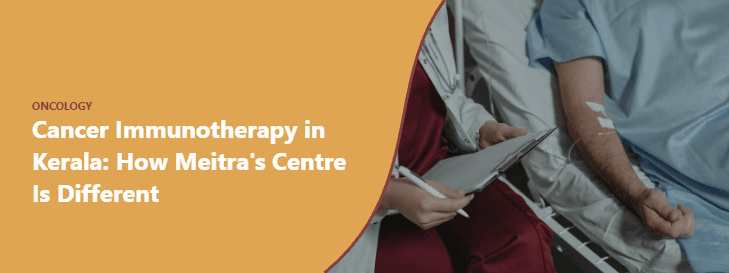 Cancer Immunotherapy in Kerala: How Meitra's Centre Is Different